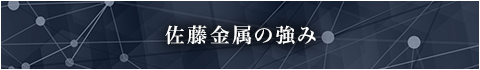 佐藤金属の強み