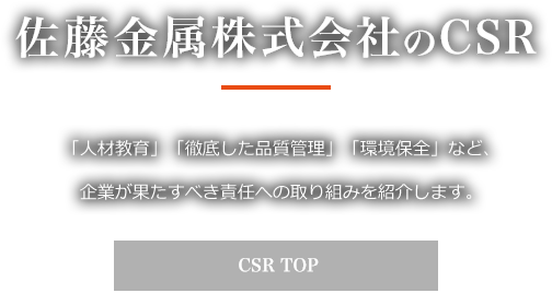 佐藤金属株式会社のCSR「人材教育」「徹底した品質管理」「環境保全」など、企業が果たすべき責任への取り組みを紹介します。CSR TOP