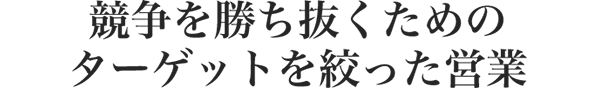 競争を勝ち抜くための ターゲットを絞った営業