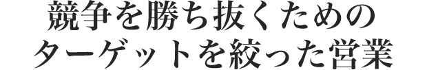 競争を勝ち抜くための ターゲットを絞った営業